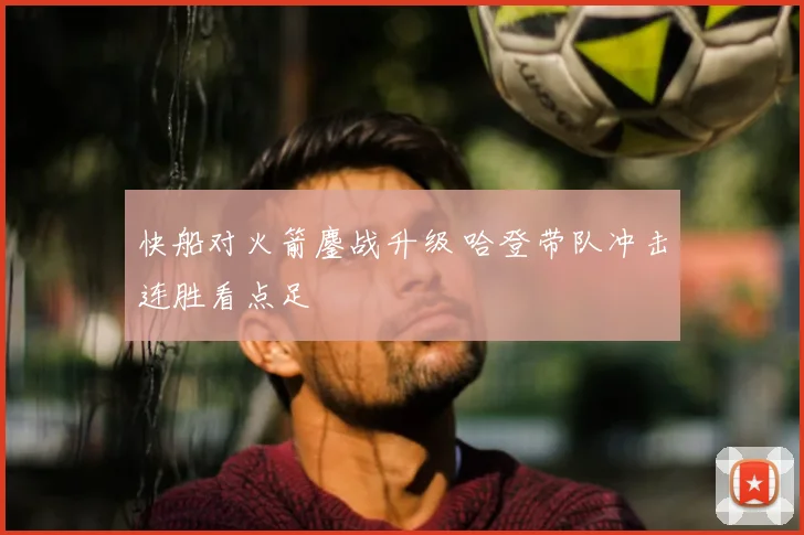 快船对火箭鏖战升级 哈登带队冲击连胜看点足