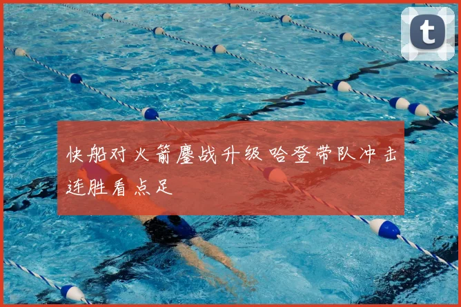 快船对火箭鏖战升级 哈登带队冲击连胜看点足