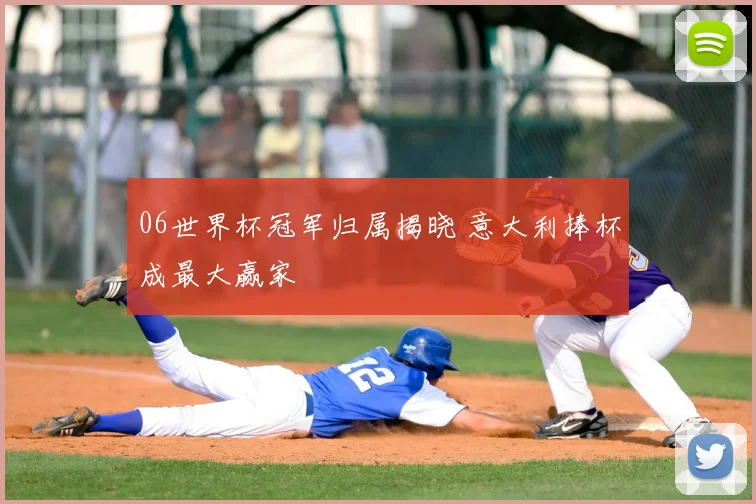 06世界杯冠军归属揭晓 意大利捧杯成最大赢家