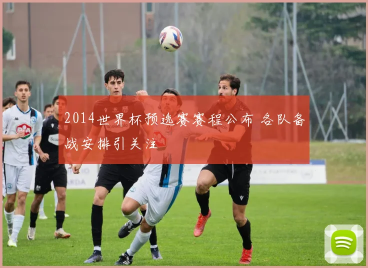 2014世界杯预选赛赛程公布 各队备战安排引关注