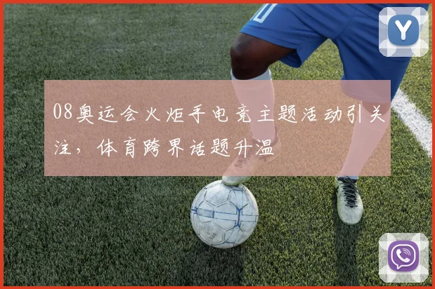 08奥运会火炬手电竞主题活动引关注，体育跨界话题升温