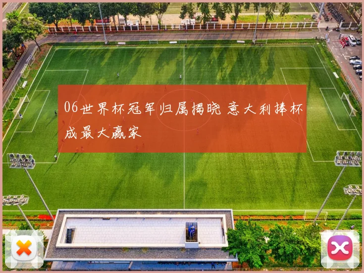 06世界杯冠军归属揭晓 意大利捧杯成最大赢家