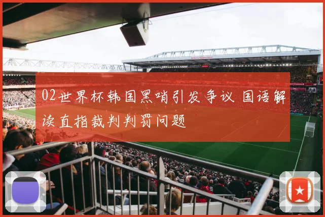 02世界杯韩国黑哨引发争议 国语解读直指裁判判罚问题