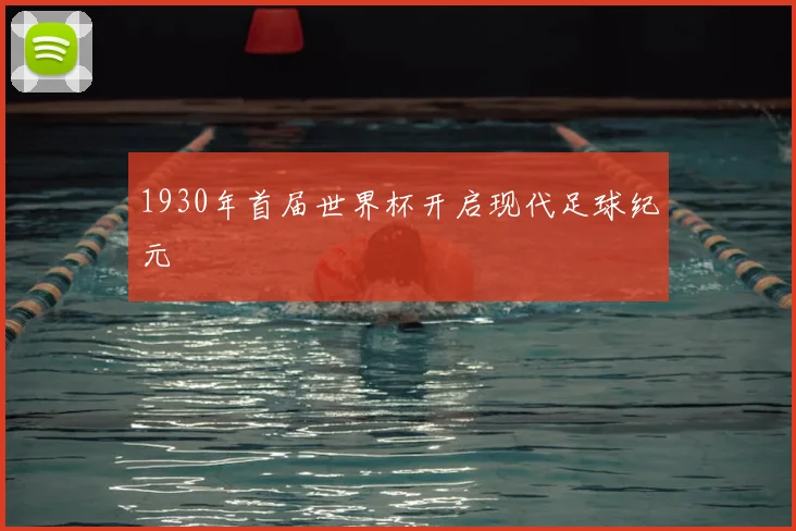 1930年首届世界杯开启现代足球纪元