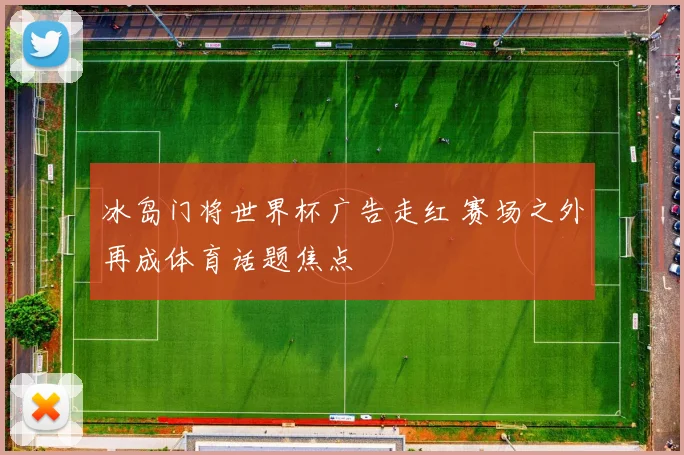 冰岛门将世界杯广告走红 赛场之外再成体育话题焦点