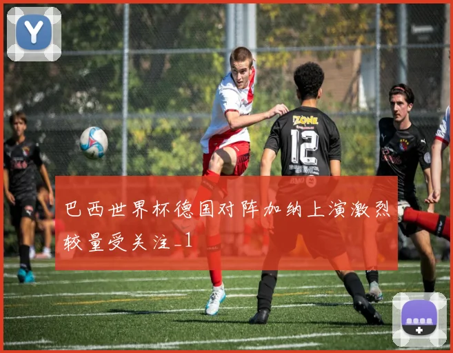 巴西世界杯德国对阵加纳上演激烈较量受关注_1