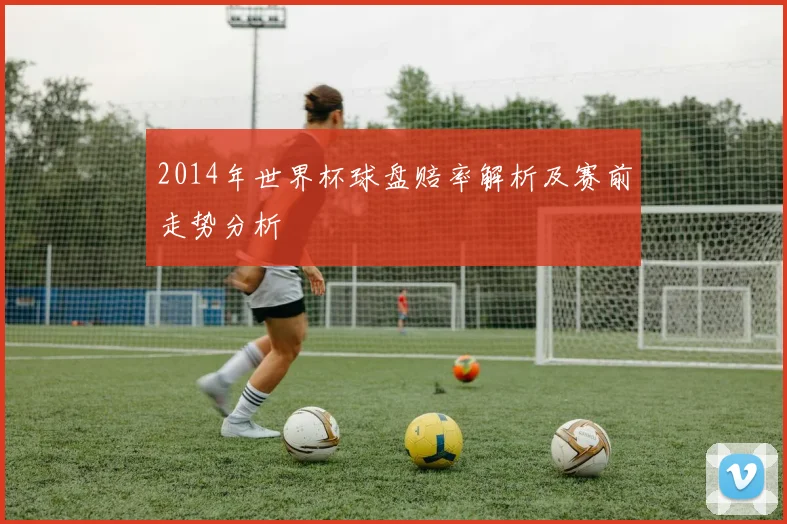 2014年世界杯球盘赔率解析及赛前走势分析