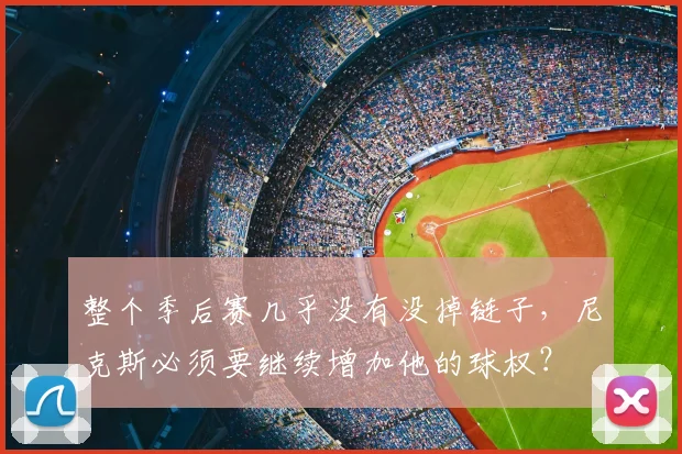 整个季后赛几乎没有没掉链子，尼克斯必须要继续增加他的球权？