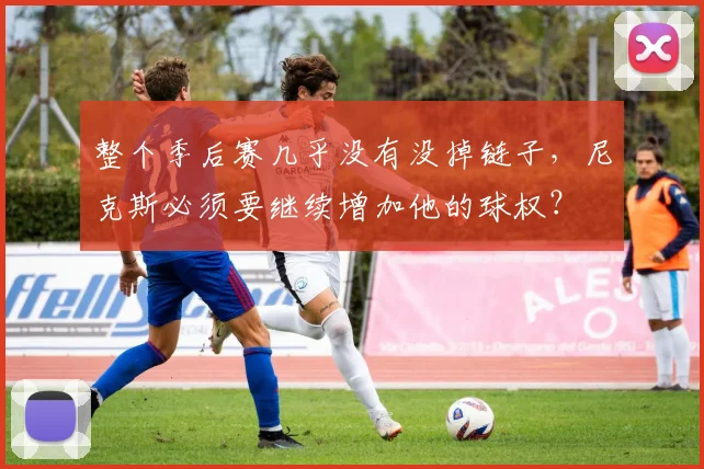 整个季后赛几乎没有没掉链子,尼克斯必须要继续增加他的球权?